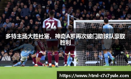 多特主场大胜杜塞，神奇A罗再次破门助球队豪取胜利