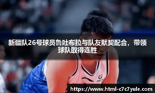新疆队26号球员鲁吐布拉与队友默契配合，带领球队取得连胜