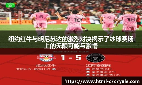纽约红牛与明尼苏达的激烈对决揭示了冰球赛场上的无限可能与激情